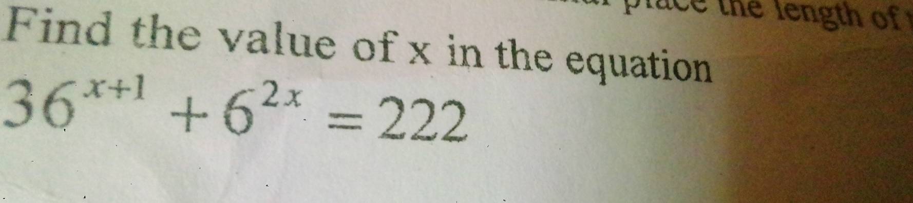 a th e length of 
Find the value of x in the equation
36^(x+1)+6^(2x)=222