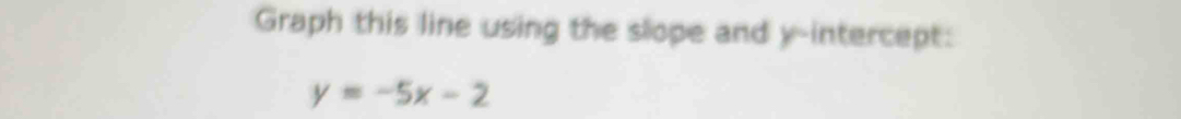 Graph this line using the slope and y-intercept:
y=-5x-2