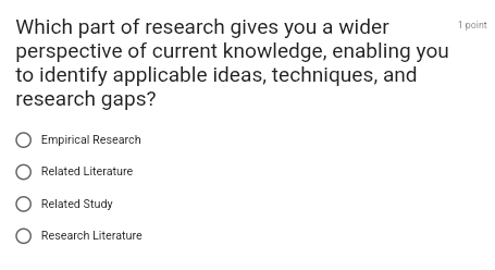 Which part of research gives you a wider 1 point
perspective of current knowledge, enabling you
to identify applicable ideas, techniques, and
research gaps?
Empirical Research
Related Literature
Related Study
Research Literature