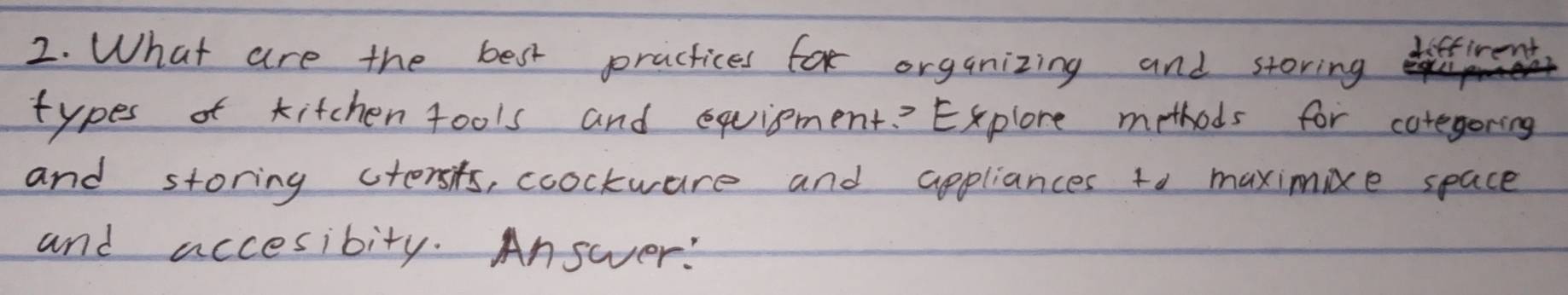 What are the best practices for organizing and storing 
diffirent 
types of kitchen 4ools and equipment? Explore methods for caregoring 
and storing ctersits, coockware and appliances to maximixe space 
and accesibity. Answer!