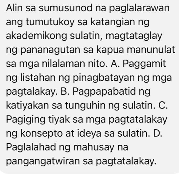 Alin sa sumusunod na paglalarawan
ang tumutukoy sa katangian ng
akademikong sulatin, magtataglay
ng pananagutan sa kapua manunulat
sa mga nilalaman nito. A. Paggamit
ng listahan ng pinagbatayan ng mga
pagtalakay. B. Pagpapabatid ng
katiyakan sa tunguhin ng sulatin. C.
Pagiging tiyak sa mga pagtatalakay
ng konsepto at ideya sa sulatin. D.
Paglalahad ng mahusay na
pangangatwiran sa pagtatalakay.