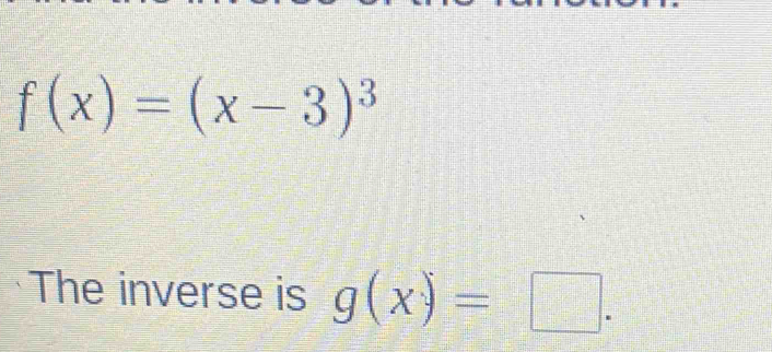 f(x)=(x-3)^3
The inverse is g(x)=□.