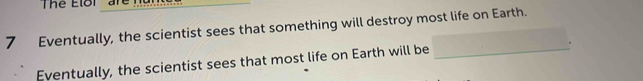 Thể Eloi are h
7 Eventually, the scientist sees that something will destroy most life on Earth. 
Eventually, the scientist sees that most life on Earth will be_