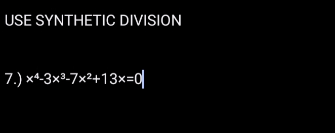 USE SYNTHETIC DIVISION 
7.) x^4-3x^3-7x^2+13x=0