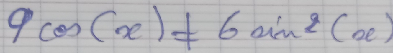 9cos (x)!= 6sin^2(x)