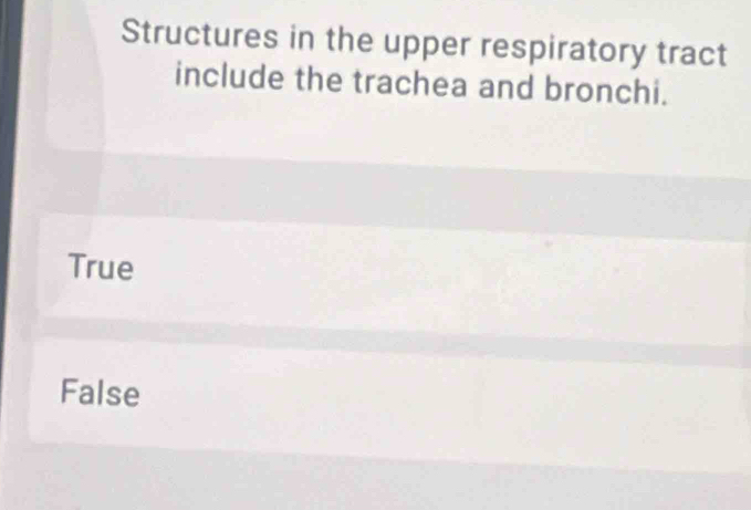 Structures in the upper respiratory tract
include the trachea and bronchi.
True
False