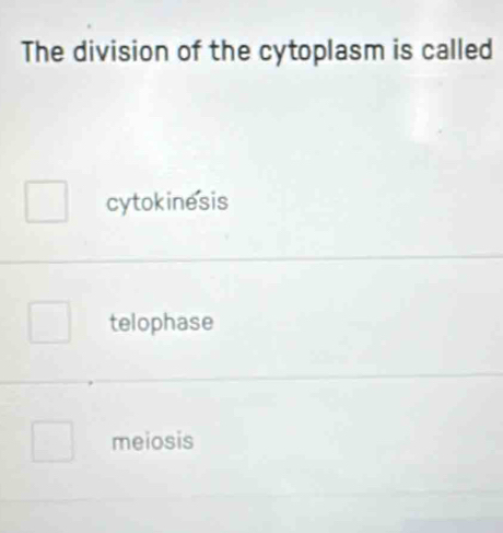 The division of the cytoplasm is called
cytokinesis
telophase
meiosis