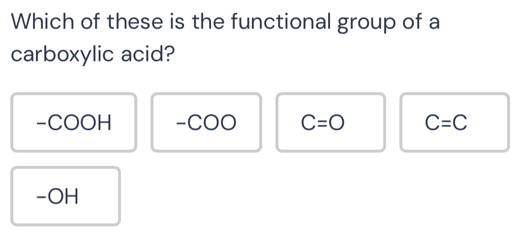 Which of these is the functional group of a
carboxylic acid?
-COOH -COO C=O C=C
-OH