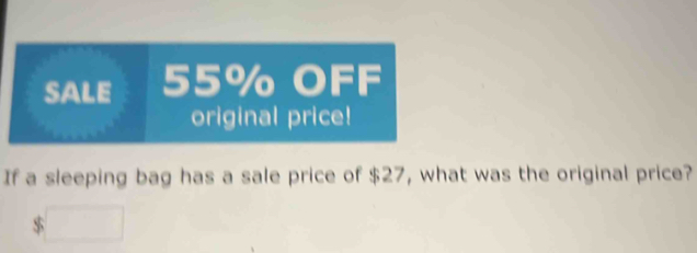 SALE 55% OFF 
original price! 
If a sleeping bag has a sale price of $27, what was the original price? 
□ 