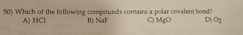 Which of the following compounds contains a polar covalent bond?
A) HCl B) NaF C) MgO D) O_2