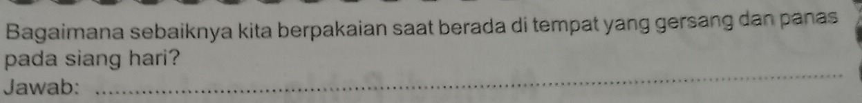 Bagaimana sebaiknya kita berpakaian saat berada di tempat yang gersang dan panas 
_ 
pada siang hari? 
Jawab: