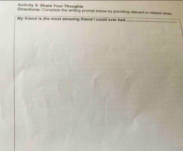 Activity 5: Share Your Thoughts 
Directions: Complete the writing prompt below by providing relevant or related ideas. 
My friend is the most amazing friend I could ever had