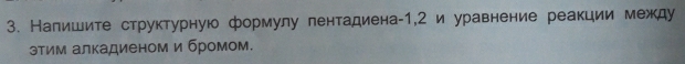 Налишите структурную формулу пентадиена -1,2 и уравнение реакции между 
этим алкадиеном и бромом.