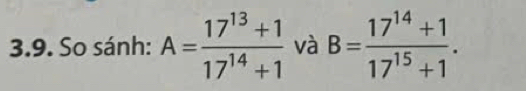 So sánh: A= (17^(13)+1)/17^(14)+1  và B= (17^(14)+1)/17^(15)+1 .