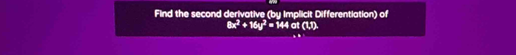 Find the second derivative (by Implicit Differentiation) of
8x^2+16y^2=144at(1,1).