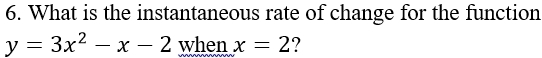 What is the instantaneous rate of change for the function
y=3x^2-x-2 when x=2 ?