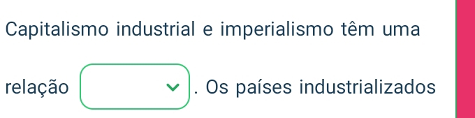 Capitalismo industrial e imperialismo têm uma 
relação 6. Os países industrializados