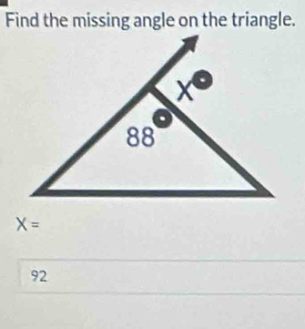 Find the missing angle on the triangle.
X=
92