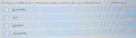 Biological differences between males and females are referred to as_ differences.
genitalia
sex
gender
sexuality