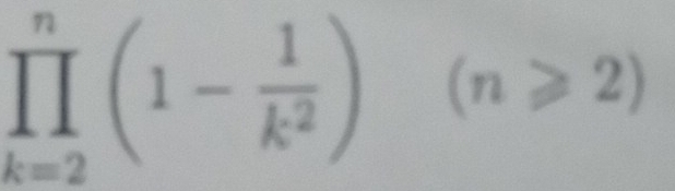 prodlimits _(k=2)^n(1- 1/k^2 )(n≥slant 2)