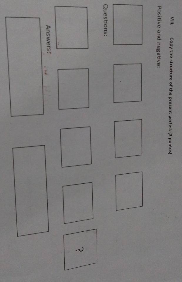 Copy the structure of the present perfect (3 puntos) 
Positive and negative: 
Questions: 
? 
Answers: