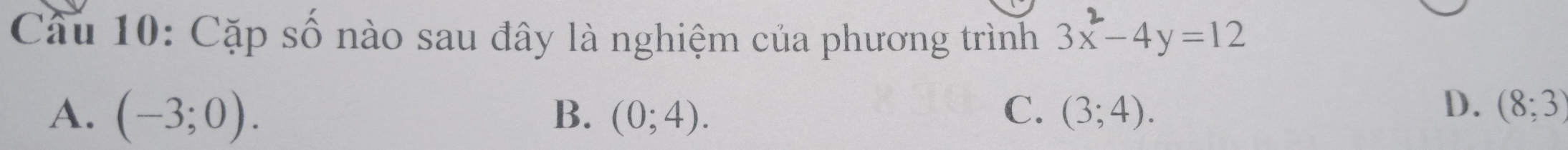 Cặp số nào sau đây là nghiệm của phương trình 3x-4y=12
D.
A. (-3;0). B. (0;4). C. (3;4). (8;3)