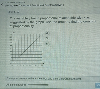 MT15D733MCMAH05924 
2-5: MathXI for School: Practice & Problem Solving 
2.5.PS-10 
The variable y has a proportional relationship with x as 
suggested by the graph. Use the graph to find the constant 
of proportionality 
Enter your answer in the answer box and then click Check Answer. 
All parts showing