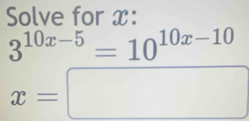 Solve for x :
3^(10x-5)=10^(10x-10)
x=□