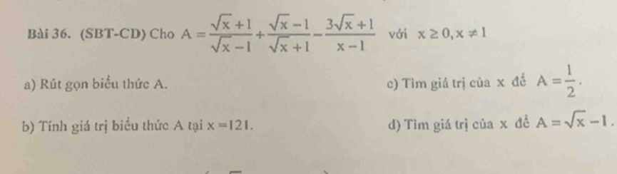 (SBT-CD) Cho A= (sqrt(x)+1)/sqrt(x)-1 + (sqrt(x)-1)/sqrt(x)+1 - (3sqrt(x)+1)/x-1  với x≥ 0, x!= 1
a) Rút gọn biểu thức A. c) Tìm giá trị ciax A= 1/2 . 
b) Tính giá trị biểu thức A tại x=121. d) Tìm giá trị của x đề A=sqrt(x)-1.