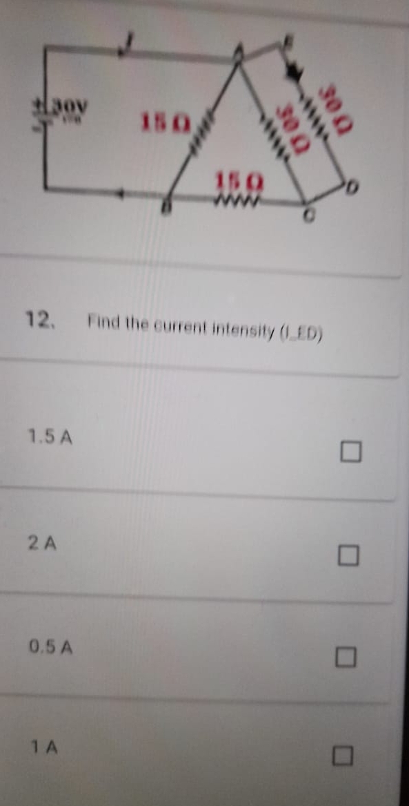 1
A
3oy
15 Ω
a
15 Ω
o
B
12. Find the current intensity (I_ED)
1.5 A
2A
0.5 A
1 A