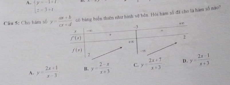 A. beginarrayl y=-1+t. z=3+tendarray.
Câu 5: Cho hàm số biến thiên như hình vẽ bên. Hỏi hàm số đã cho là hàm số nào?
A. y= (2x+1)/x-3 . B. y= (2-x)/x+3 · C. y= (2x+7)/x+3 .