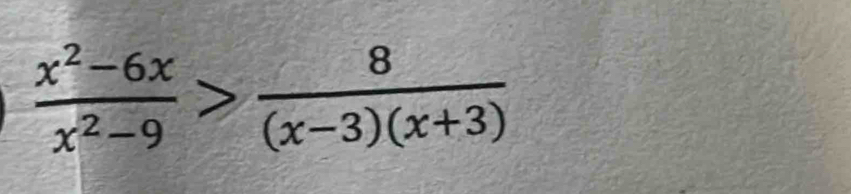  (x^2-6x)/x^2-9 > 8/(x-3)(x+3) 