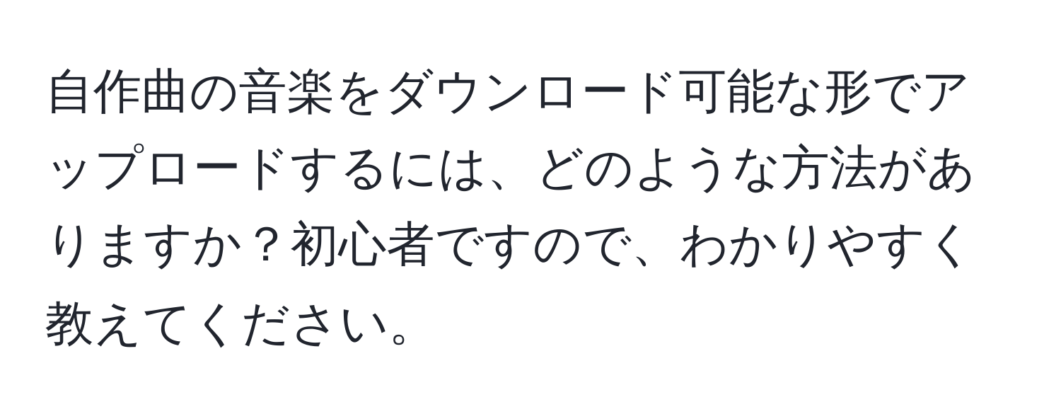 自作曲の音楽をダウンロード可能な形でアップロードするには、どのような方法がありますか？初心者ですので、わかりやすく教えてください。