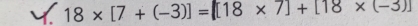 18* [7+(-3)]=[18* 7]+[18* (-3)]