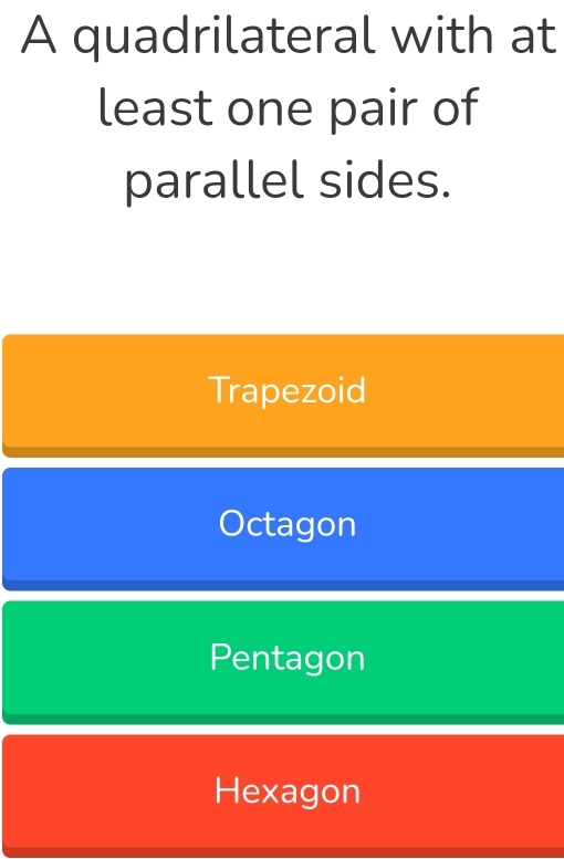 A quadrilateral with at
least one pair of
parallel sides.
Trapezoid
Octagon
Pentagon
Hexagon