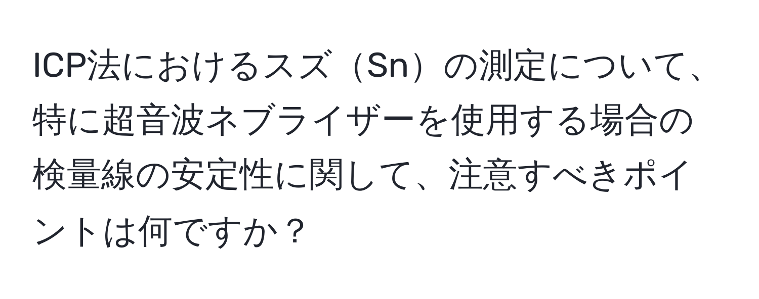 ICP法におけるスズSnの測定について、特に超音波ネブライザーを使用する場合の検量線の安定性に関して、注意すべきポイントは何ですか？