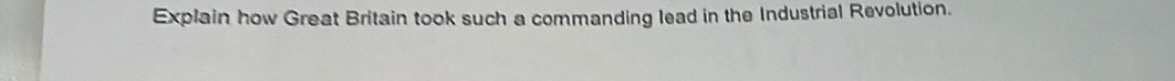 Explain how Great Britain took such a commanding lead in the Industrial Revolution.