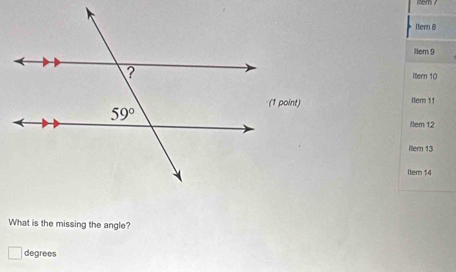 item 7
Item 8
Item 9
Item 10
Item 11
Item 12
Item 13
Item 14
What is the missing the angle?
□ degrees