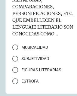 METAPORAS,
COMPARACIONES,
PERSONIFICACIONES, ETC.
QUE EMBELLECEN EL
LENGUAJE LITERARIO SON
CONOCIDAS COMO...
MUSICALIDAD
SUBJETIVIDAD
FIGURAS LITERARIAS
ESTROFA