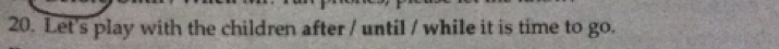 Let's play with the children after / until / while it is time to go.