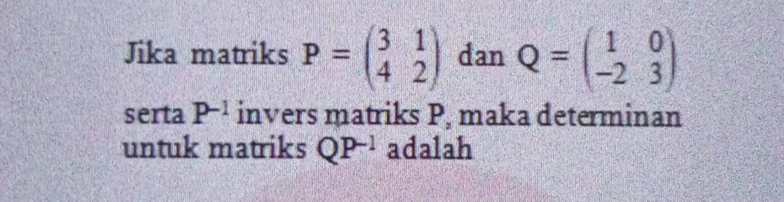 Jika matriks P=beginpmatrix 3&1 4&2endpmatrix dan Q=beginpmatrix 1&0 -2&3endpmatrix
serta P^(-1) invers matriks P, maka determinan 
untuk matriks QP^(-1) adalah