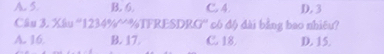 A. 5. B. 6. C. 4. D. 3
Cầu 3. Xâu '' 1234% ~%TFRESDRG' * có độ đài bằng bao nhiêu?
A. 16. B. 17. C. 18. D. 15.