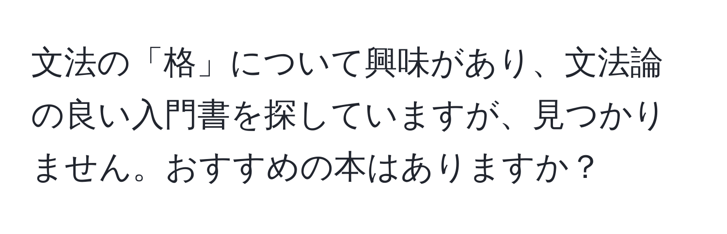 文法の「格」について興味があり、文法論の良い入門書を探していますが、見つかりません。おすすめの本はありますか？