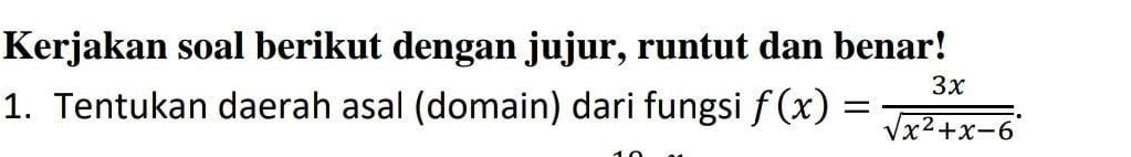 Kerjakan soal berikut dengan jujur, runtut dan benar! 
1. Tentukan daerah asal (domain) dari fungsi f(x)= 3x/sqrt(x^2+x-6) .