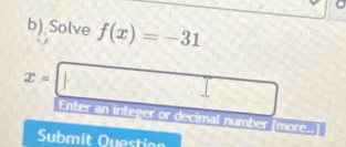 Solve f(x)=-31
x=□ Enter an integer or decimal number [more.. 
Submit Question