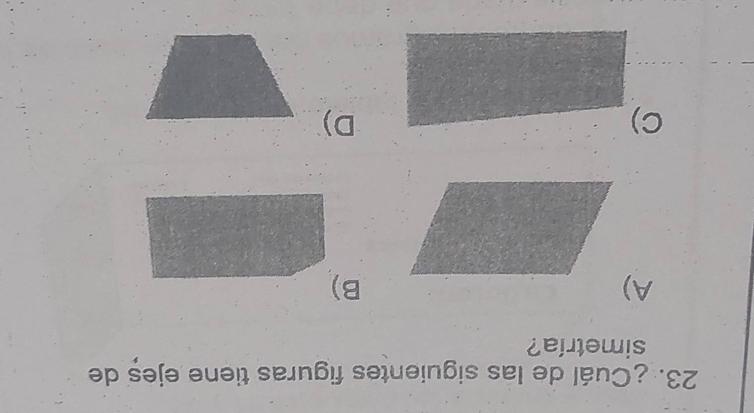 ¿Cuál de las siguientes figuras tiene ejes de
simetría?
A)
B)
C)
D)