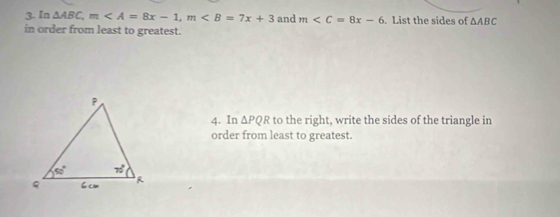 In △ ABC, m, m and m . List the sides of △ ABC
in order from least to greatest. 
4. In △ PQR to the right, write the sides of the triangle in 
order from least to greatest.