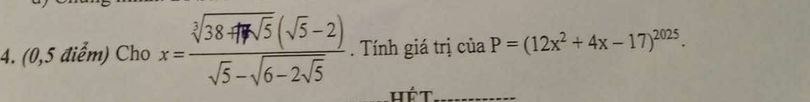 (0,5 điểm) Cho x=frac sqrt[3](38+17sqrt 5)(sqrt(5)-2)sqrt(5)-sqrt(6-2sqrt 5). Tính giá trị của P=(12x^2+4x-17)^2025. 
_