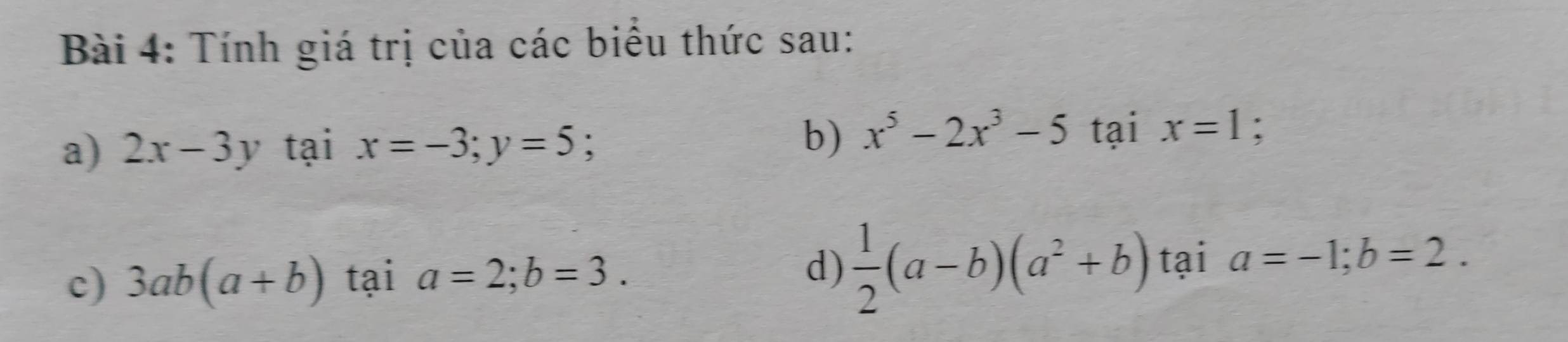 Tính giá trị của các biểu thức sau: 
a) 2x-3y tại x=-3; y=5 : 
b) x^5-2x^3-5taix=1; 
c) 3ab(a+b) tại a=2; b=3. 
d)  1/2 (a-b)(a^2+b) tại a=-1; b=2.