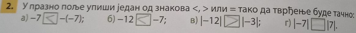 У лразно лоле улиши уедан од знакова или = тако да тврήенье буде тачно: 
a) -7 -(-7); 6) -12 < <tex>-7 -7; B) |-12| □|-3|; r) |-7|□ |7|.